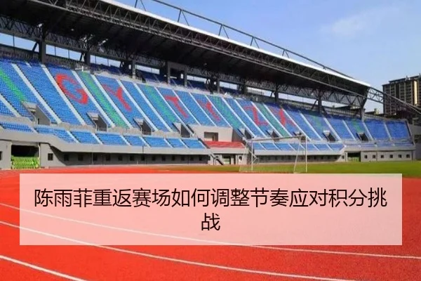 陈雨菲重返赛场如何调整节奏应对积分挑战