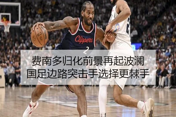 费南多归化前景再起波澜 国足边路突击手选择更棘手